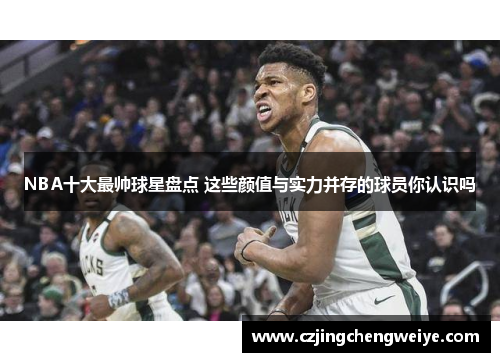 NBA十大最帅球星盘点 这些颜值与实力并存的球员你认识吗