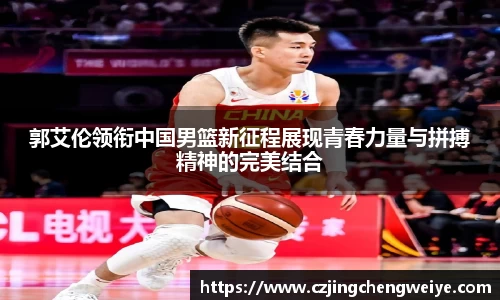 yy易游郭艾伦领衔中国男篮新征程展现青春力量与拼搏精神的完美结合