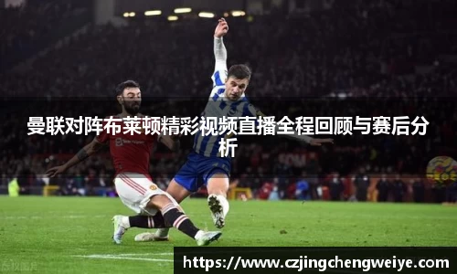 yy易游曼联对阵布莱顿精彩视频直播全程回顾与赛后分析